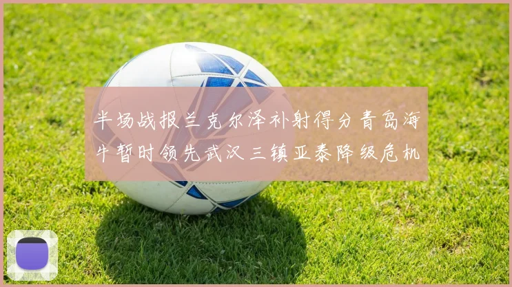 半场战报兰克尔泽补射得分青岛海牛暂时领先武汉三镇亚泰降级危机加剧