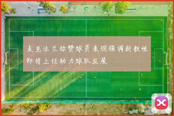 麦克法兰称赞球员表现强调新教练即将上任助力球队发展