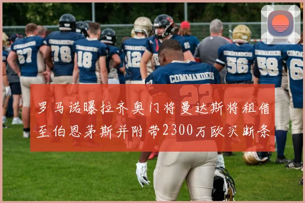 罗马诺曝拉齐奥门将曼达斯将租借至伯恩茅斯并附带2300万欧买断条款