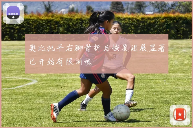 奥比托平右脚骨折后恢复进展显著已开始有限训练