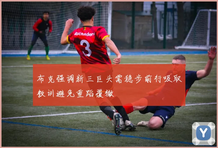 布克强调新三巨头需稳步前行吸取教训避免重蹈覆辙