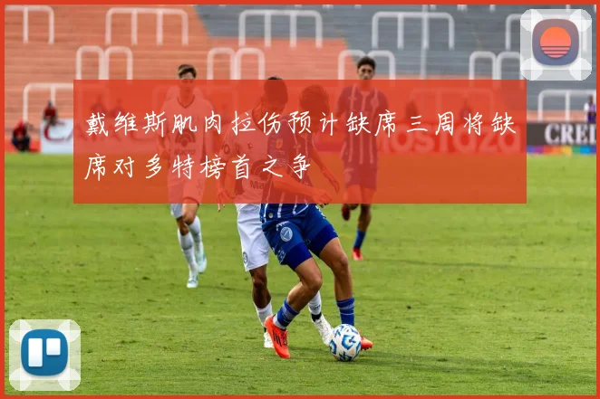 戴维斯肌肉拉伤预计缺席三周将缺席对多特榜首之争