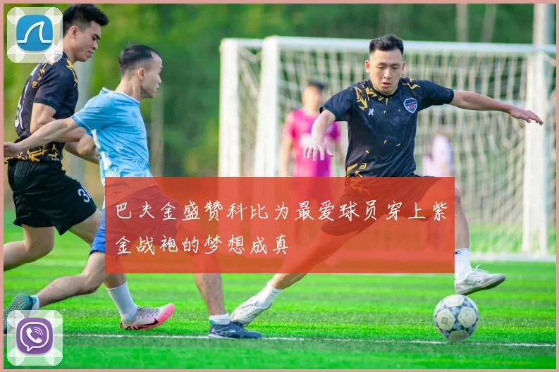 巴夫金盛赞科比为最爱球员穿上紫金战袍的梦想成真