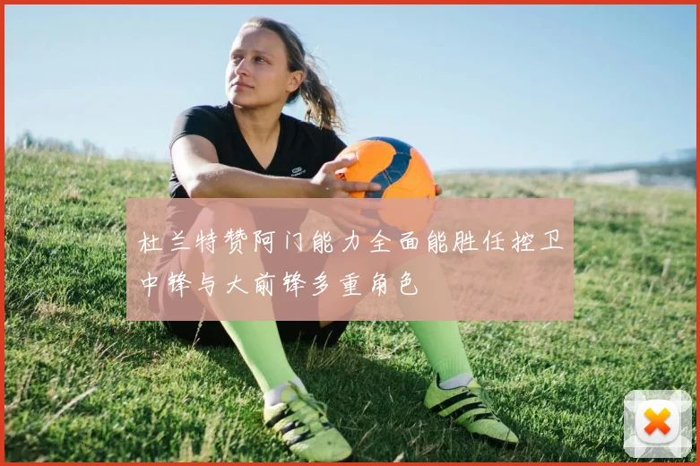杜兰特赞阿门能力全面能胜任控卫中锋与大前锋多重角色