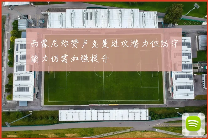 西蒙尼称赞卢克曼进攻潜力但防守能力仍需加强提升
