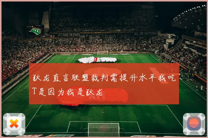 狄龙直言联盟裁判需提升水平我吃T是因为我是狄龙