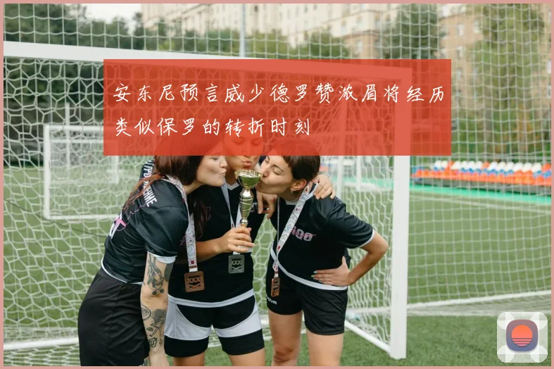 安东尼预言威少德罗赞浓眉将经历类似保罗的转折时刻