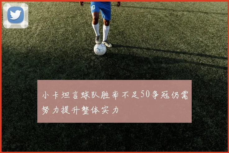 小卡坦言球队胜率不足50争冠仍需努力提升整体实力