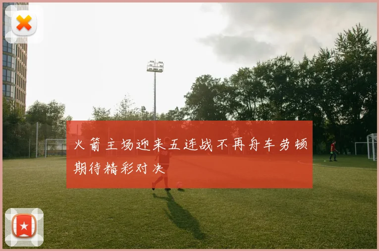 火箭主场迎来五连战不再舟车劳顿期待精彩对决
