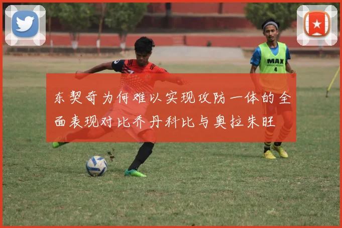 东契奇为何难以实现攻防一体的全面表现对比乔丹科比与奥拉朱旺