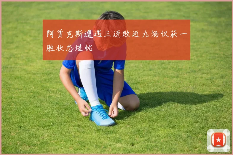 阿贾克斯遭遇三连败近九场仅获一胜状态堪忧